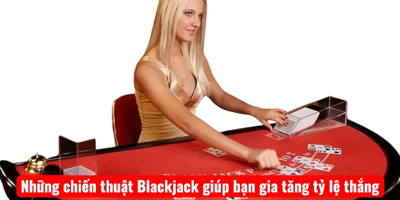 Những chiến thuật Blackjack giúp bạn gia tăng tỷ lệ thắng