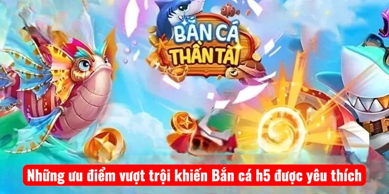 Những ưu điểm vượt trội khiến Bắn cá h5 được yêu thích